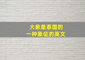 大象是泰国的一种象征的英文