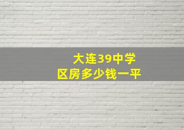 大连39中学区房多少钱一平