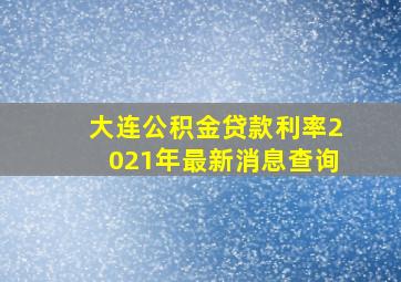 大连公积金贷款利率2021年最新消息查询