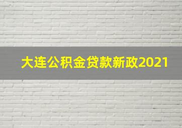 大连公积金贷款新政2021