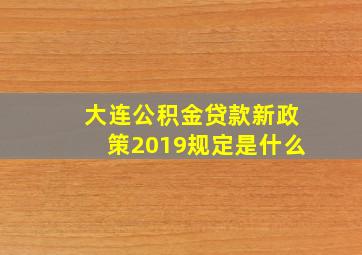 大连公积金贷款新政策2019规定是什么