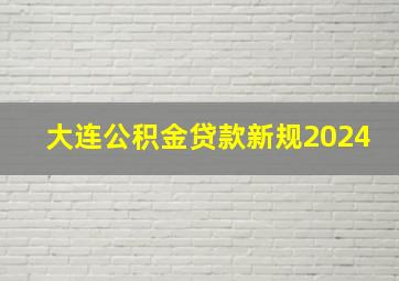 大连公积金贷款新规2024