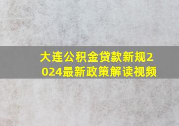 大连公积金贷款新规2024最新政策解读视频