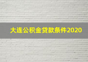 大连公积金贷款条件2020