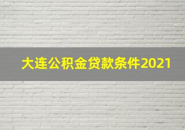 大连公积金贷款条件2021