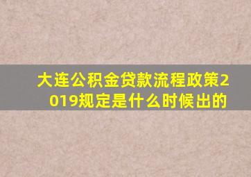 大连公积金贷款流程政策2019规定是什么时候出的