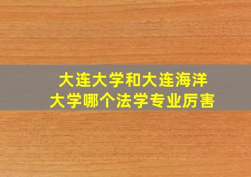 大连大学和大连海洋大学哪个法学专业厉害