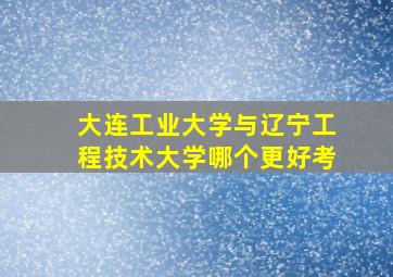 大连工业大学与辽宁工程技术大学哪个更好考