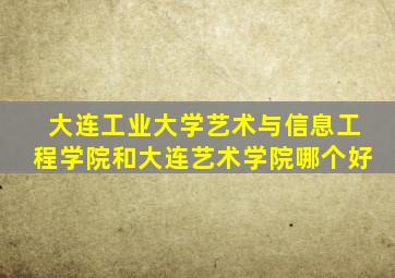 大连工业大学艺术与信息工程学院和大连艺术学院哪个好