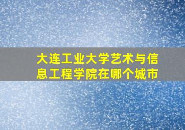 大连工业大学艺术与信息工程学院在哪个城市