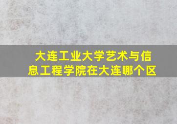 大连工业大学艺术与信息工程学院在大连哪个区