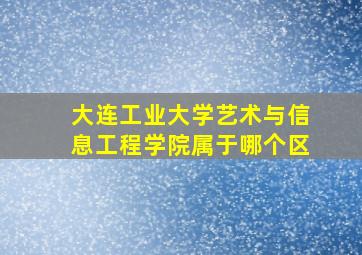 大连工业大学艺术与信息工程学院属于哪个区