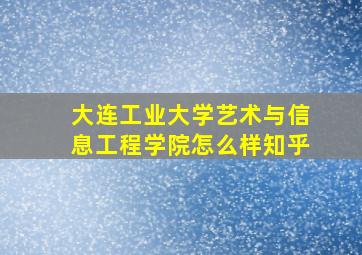 大连工业大学艺术与信息工程学院怎么样知乎