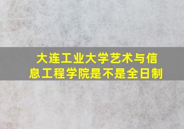 大连工业大学艺术与信息工程学院是不是全日制