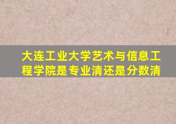 大连工业大学艺术与信息工程学院是专业清还是分数清