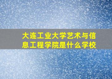 大连工业大学艺术与信息工程学院是什么学校