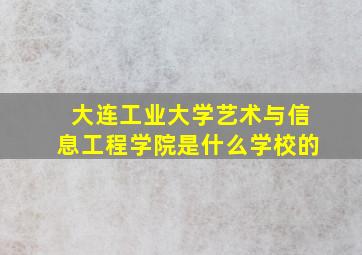 大连工业大学艺术与信息工程学院是什么学校的