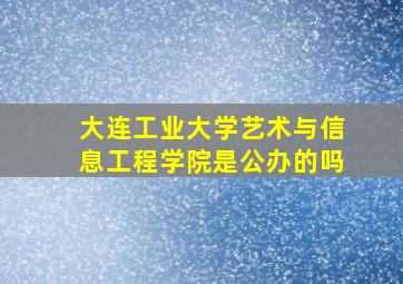 大连工业大学艺术与信息工程学院是公办的吗