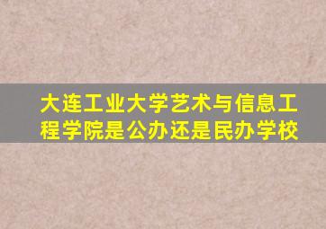 大连工业大学艺术与信息工程学院是公办还是民办学校