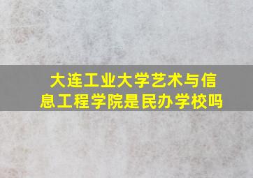 大连工业大学艺术与信息工程学院是民办学校吗