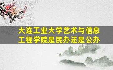 大连工业大学艺术与信息工程学院是民办还是公办