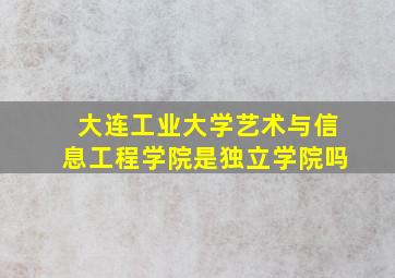 大连工业大学艺术与信息工程学院是独立学院吗