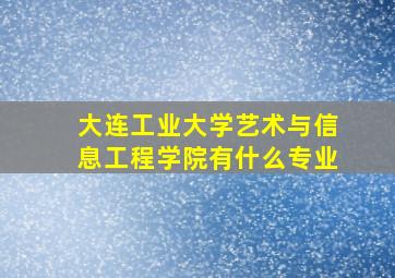 大连工业大学艺术与信息工程学院有什么专业