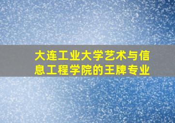 大连工业大学艺术与信息工程学院的王牌专业