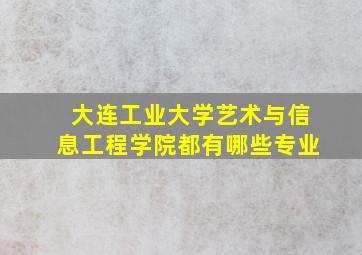 大连工业大学艺术与信息工程学院都有哪些专业