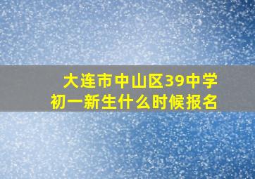 大连市中山区39中学初一新生什么时候报名