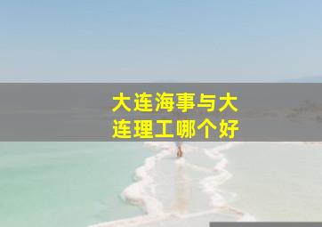 大连海事与大连理工哪个好