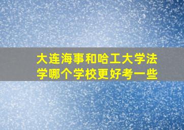 大连海事和哈工大学法学哪个学校更好考一些