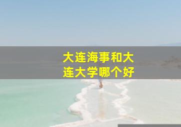 大连海事和大连大学哪个好