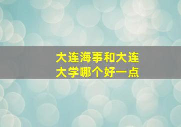 大连海事和大连大学哪个好一点