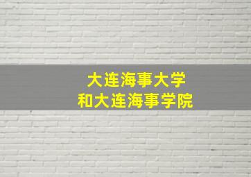 大连海事大学和大连海事学院