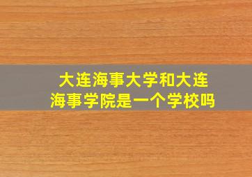 大连海事大学和大连海事学院是一个学校吗