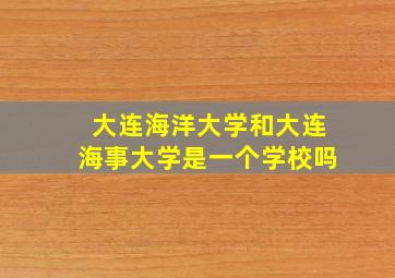 大连海洋大学和大连海事大学是一个学校吗