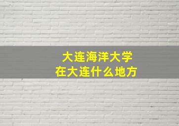 大连海洋大学在大连什么地方