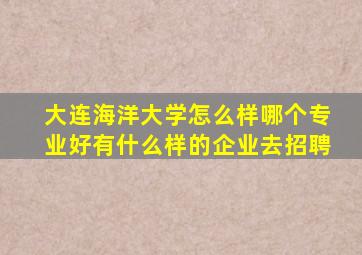 大连海洋大学怎么样哪个专业好有什么样的企业去招聘