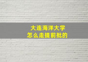 大连海洋大学怎么走提前批的