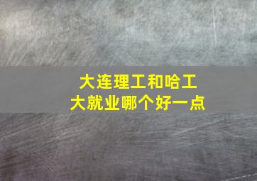 大连理工和哈工大就业哪个好一点