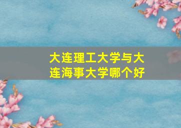 大连理工大学与大连海事大学哪个好