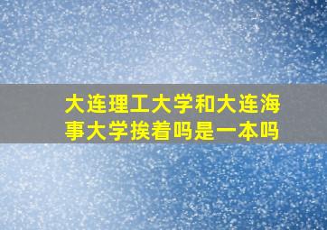 大连理工大学和大连海事大学挨着吗是一本吗