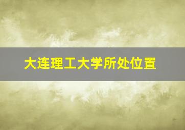 大连理工大学所处位置