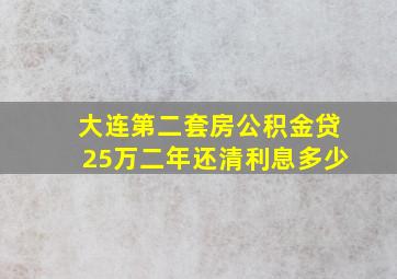 大连第二套房公积金贷25万二年还清利息多少