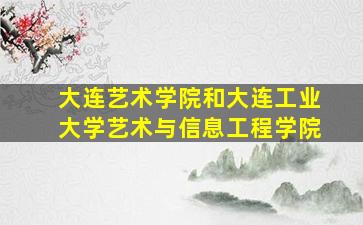 大连艺术学院和大连工业大学艺术与信息工程学院