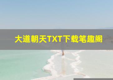 大道朝天TXT下载笔趣阁