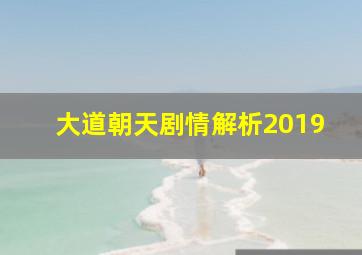 大道朝天剧情解析2019