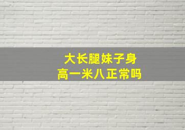 大长腿妹子身高一米八正常吗