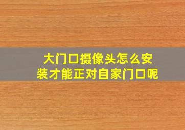 大门口摄像头怎么安装才能正对自家门口呢